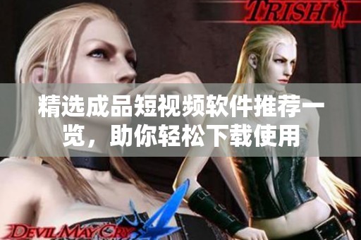 精选成品短视频软件推荐一览，助你轻松下载使用