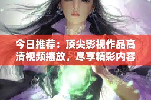 今日推荐：顶尖影视作品高清视频播放，尽享精彩内容