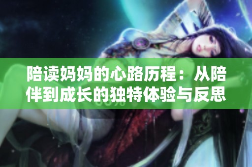 陪读妈妈的心路历程：从陪伴到成长的独特体验与反思
