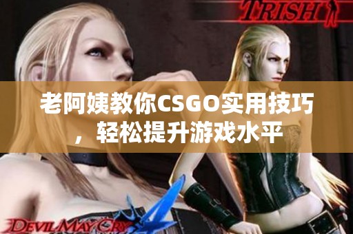 老阿姨教你CSGO实用技巧，轻松提升游戏水平