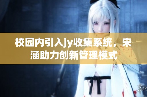 校园内引入jy收集系统，宋涵助力创新管理模式