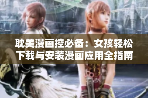 耽美漫画控必备：女孩轻松下载与安装漫画应用全指南
