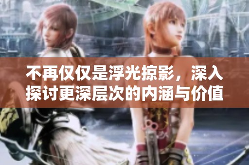 不再仅仅是浮光掠影，深入探讨更深层次的内涵与价值