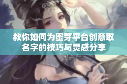 教你如何为蜜芽平台创意取名字的技巧与灵感分享
