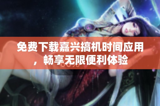 免费下载嘉兴搞机时间应用，畅享无限便利体验