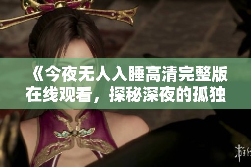 《今夜无人入睡高清完整版在线观看，探秘深夜的孤独与思考》