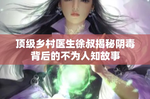 顶级乡村医生徐叔揭秘阴毒背后的不为人知故事