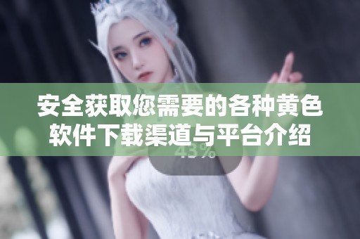 安全获取您需要的各种黄色软件下载渠道与平台介绍