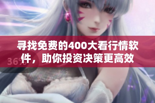 寻找免费的400大看行情软件，助你投资决策更高效