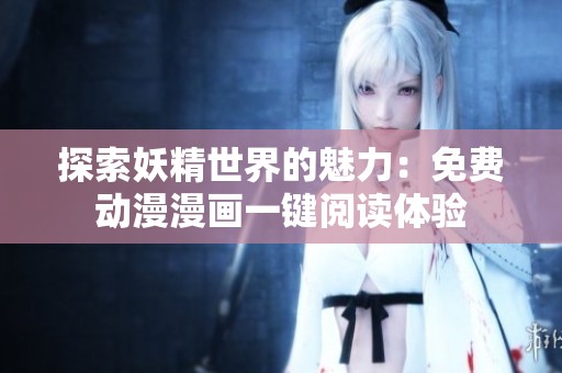 探索妖精世界的魅力：免费动漫漫画一键阅读体验
