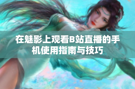 在魅影上观看B站直播的手机使用指南与技巧