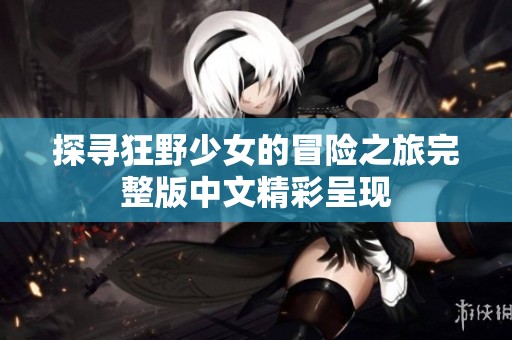 探寻狂野少女的冒险之旅完整版中文精彩呈现