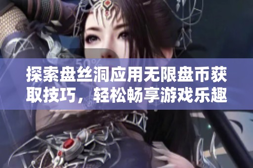 探索盘丝洞应用无限盘币获取技巧，轻松畅享游戏乐趣