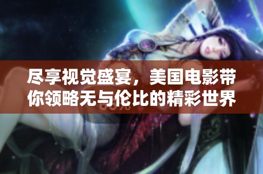 尽享视觉盛宴，美国电影带你领略无与伦比的精彩世界