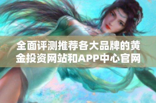 全面评测推荐各大品牌的黄金投资网站和APP中心官网