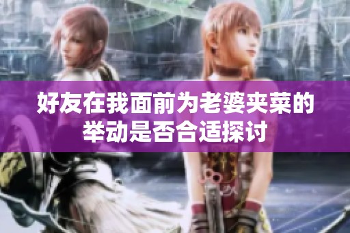 好友在我面前为老婆夹菜的举动是否合适探讨