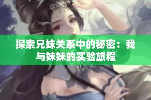 探索兄妹关系中的秘密：我与妹妹的实验旅程