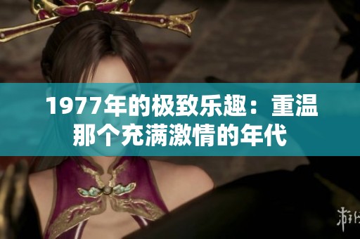 1977年的极致乐趣：重温那个充满激情的年代