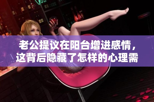 老公提议在阳台增进感情，这背后隐藏了怎样的心理需求