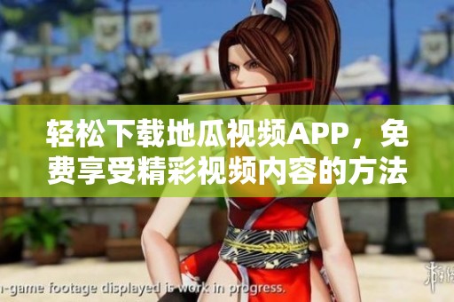 轻松下载地瓜视频APP，免费享受精彩视频内容的方法分享
