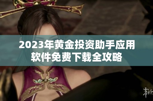 2023年黄金投资助手应用软件免费下载全攻略
