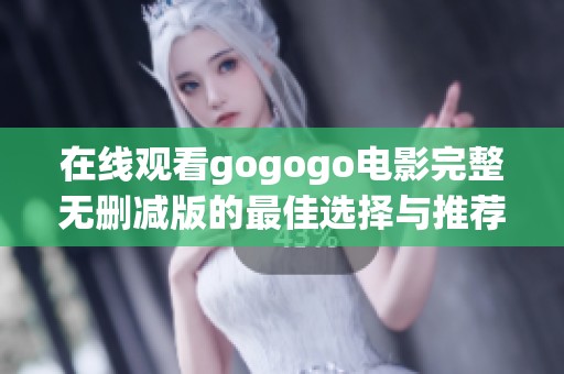 在线观看gogogo电影完整无删减版的最佳选择与推荐
