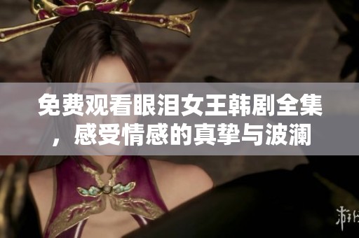免费观看眼泪女王韩剧全集，感受情感的真挚与波澜
