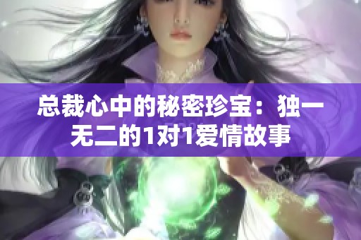 总裁心中的秘密珍宝：独一无二的1对1爱情故事