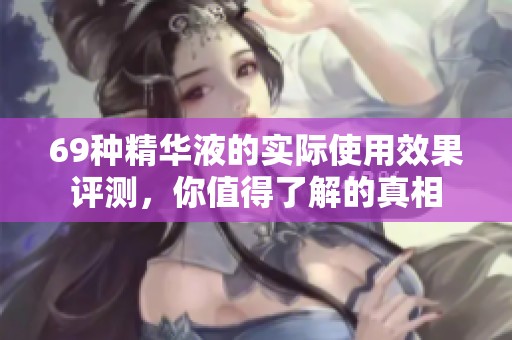 69种精华液的实际使用效果评测，你值得了解的真相