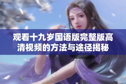 观看十九岁国语版完整版高清视频的方法与途径揭秘