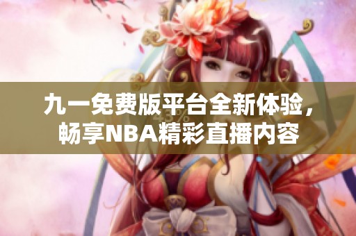 九一免费版平台全新体验，畅享NBA精彩直播内容