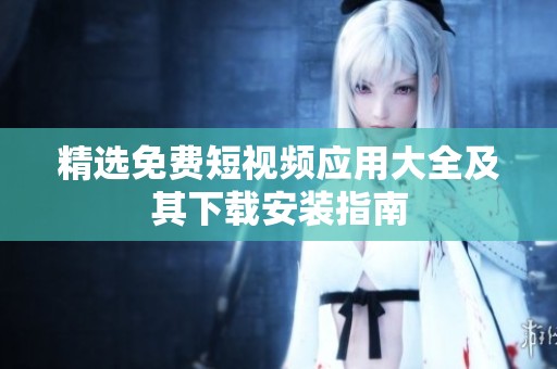 精选免费短视频应用大全及其下载安装指南
