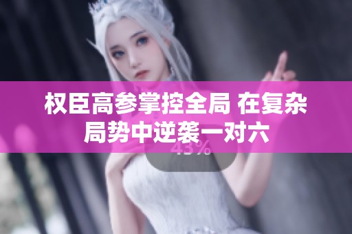 权臣高参掌控全局 在复杂局势中逆袭一对六