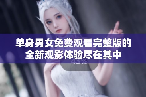 单身男女免费观看完整版的全新观影体验尽在其中