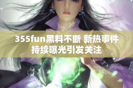 355fun黑料不断 新热事件持续曝光引发关注
