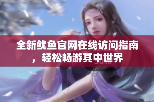 全新鱿鱼官网在线访问指南，轻松畅游其中世界