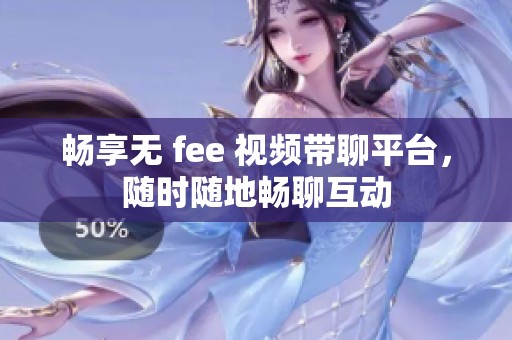 畅享无 fee 视频带聊平台，随时随地畅聊互动