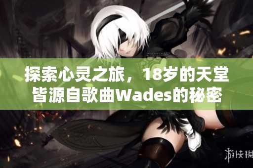 探索心灵之旅，18岁的天堂皆源自歌曲Wades的秘密