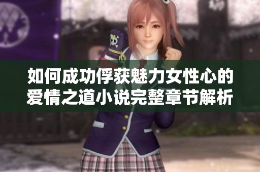 如何成功俘获魅力女性心的爱情之道小说完整章节解析