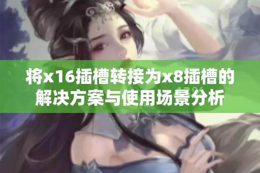 将x16插槽转接为x8插槽的解决方案与使用场景分析