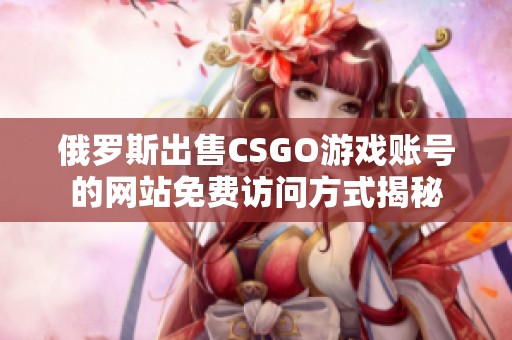 俄罗斯出售CSGO游戏账号的网站免费访问方式揭秘
