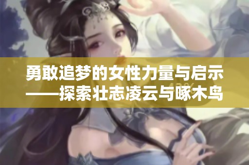 勇敢追梦的女性力量与启示——探索壮志凌云与啄木鸟精神
