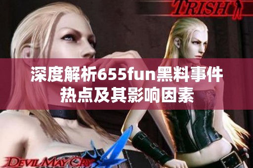 深度解析655fun黑料事件热点及其影响因素