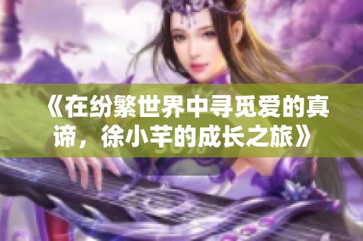 《在纷繁世界中寻觅爱的真谛，徐小芊的成长之旅》