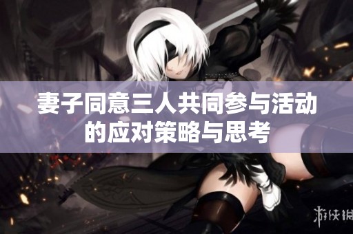 妻子同意三人共同参与活动的应对策略与思考