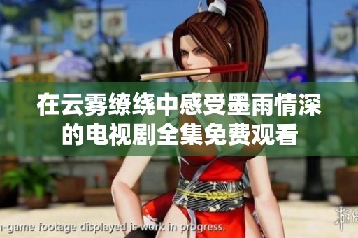 在云雾缭绕中感受墨雨情深的电视剧全集免费观看