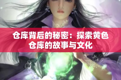 仓库背后的秘密：探索黄色仓库的故事与文化
