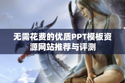 无需花费的优质PPT模板资源网站推荐与评测