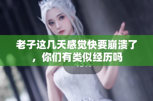 老子这几天感觉快要崩溃了，你们有类似经历吗