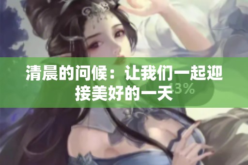 清晨的问候：让我们一起迎接美好的一天